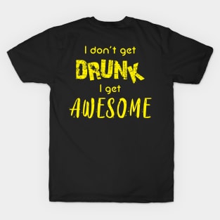 I don't get drunk, I get awesome T-Shirt